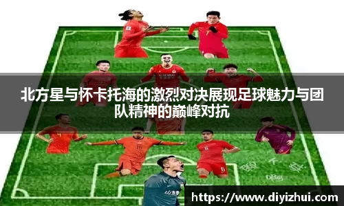 北方星与怀卡托海的激烈对决展现足球魅力与团队精神的巅峰对抗