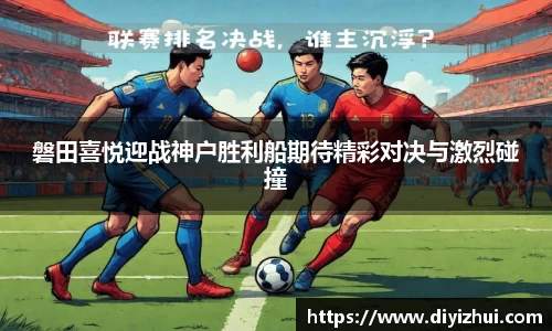 磐田喜悦迎战神户胜利船期待精彩对决与激烈碰撞