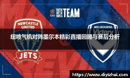 纽喷气机对阵墨尔本精彩直播回顾与赛后分析